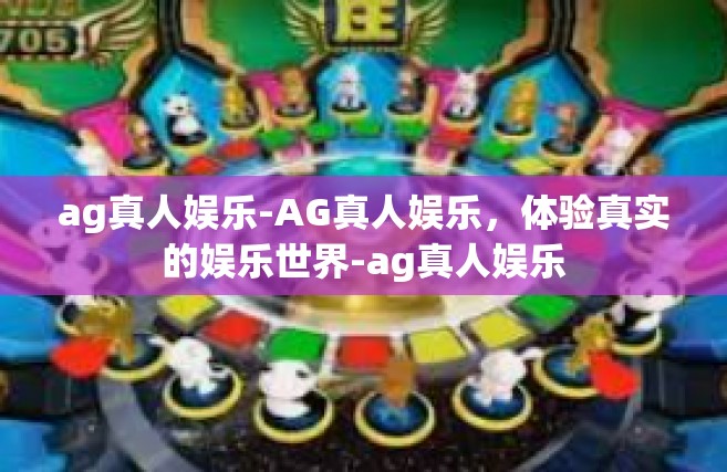ag真人娱乐-AG真人娱乐，体验真实的娱乐世界-ag真人娱乐