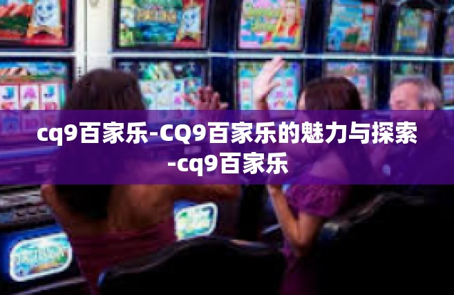 cq9百家乐-CQ9百家乐的魅力与探索-cq9百家乐