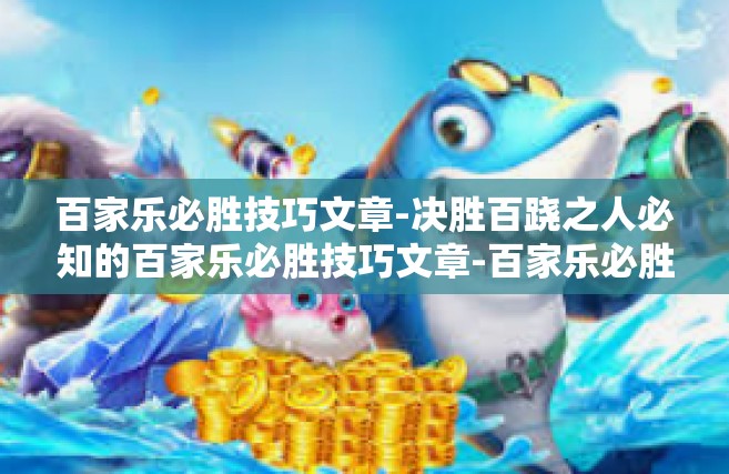 百家乐必胜技巧文章-决胜百跷之人必知的百家乐必胜技巧文章-百家乐必胜技巧文章