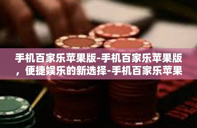 手机百家乐苹果版-手机百家乐苹果版，便捷娱乐的新选择-手机百家乐苹果版