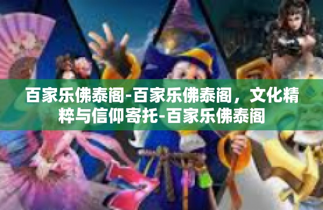 百家乐佛泰阁-百家乐佛泰阁，文化精粹与信仰寄托-百家乐佛泰阁