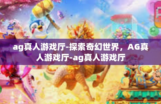 ag真人游戏厅-探索奇幻世界，AG真人游戏厅-ag真人游戏厅
