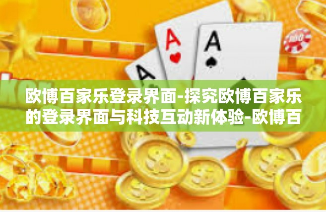欧博百家乐登录界面-探究欧博百家乐的登录界面与科技互动新体验-欧博百家乐登录界面