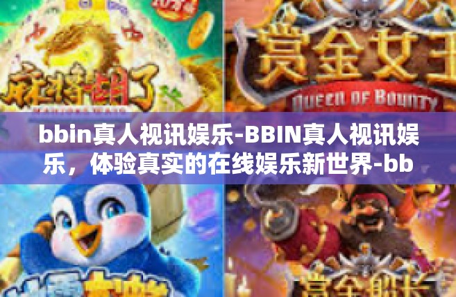 bbin真人视讯娱乐-BBIN真人视讯娱乐，体验真实的在线娱乐新世界-bbin真人视讯娱乐