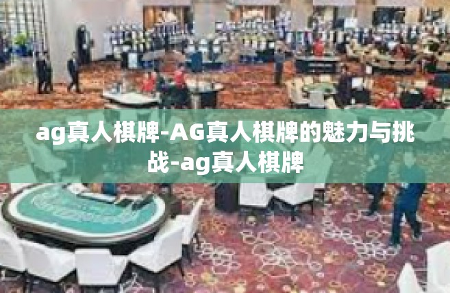 ag真人棋牌-AG真人棋牌的魅力与挑战-ag真人棋牌