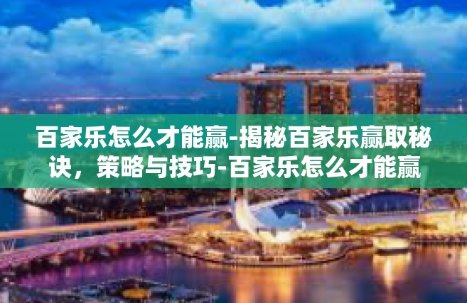 百家乐怎么才能赢-揭秘百家乐赢取秘诀，策略与技巧-百家乐怎么才能赢