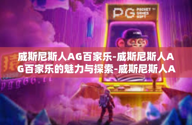 威斯尼斯人AG百家乐-威斯尼斯人AG百家乐的魅力与探索-威斯尼斯人AG百家乐