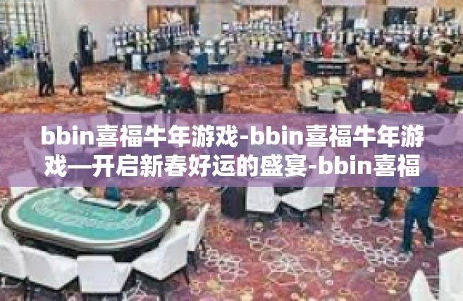 bbin喜福牛年游戏-bbin喜福牛年游戏—开启新春好运的盛宴-bbin喜福牛年游戏
