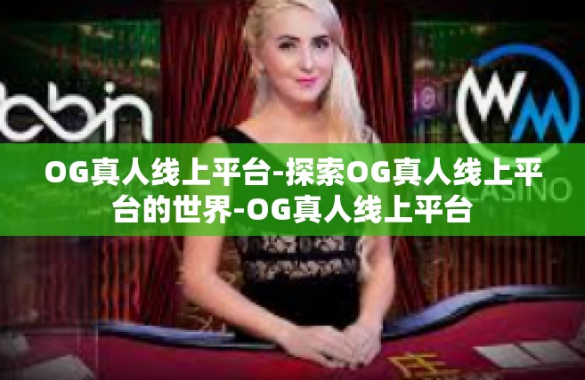 OG真人线上平台-探索OG真人线上平台的世界-OG真人线上平台