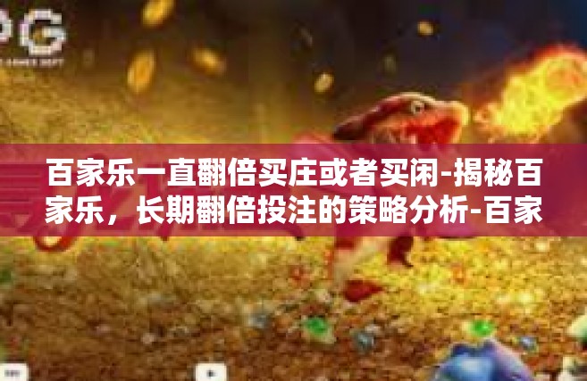 百家乐一直翻倍买庄或者买闲-揭秘百家乐，长期翻倍投注的策略分析-百家乐一直翻倍买庄或者买闲