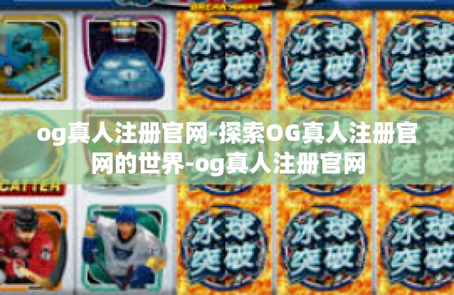 og真人注册官网-探索OG真人注册官网的世界-og真人注册官网