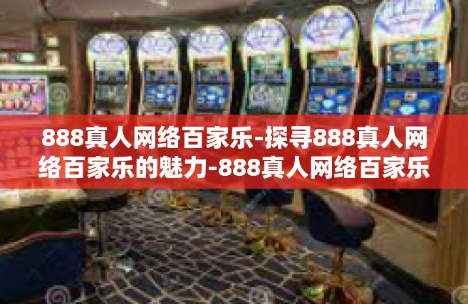 888真人网络百家乐-探寻888真人网络百家乐的魅力-888真人网络百家乐