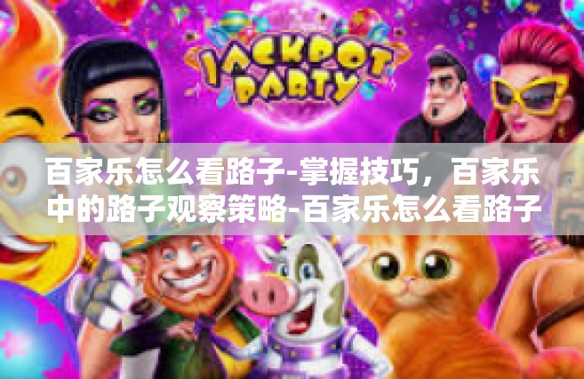 百家乐怎么看路子-掌握技巧，百家乐中的路子观察策略-百家乐怎么看路子