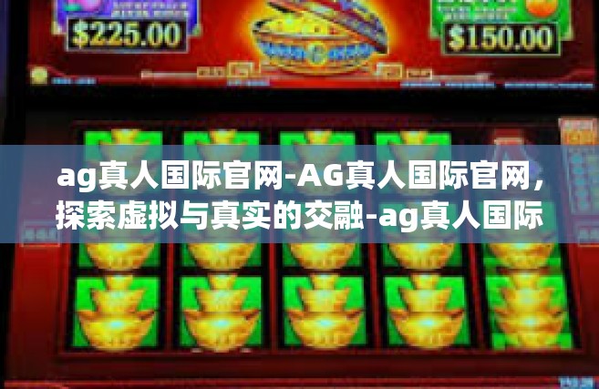 ag真人国际官网-AG真人国际官网，探索虚拟与真实的交融-ag真人国际官网
