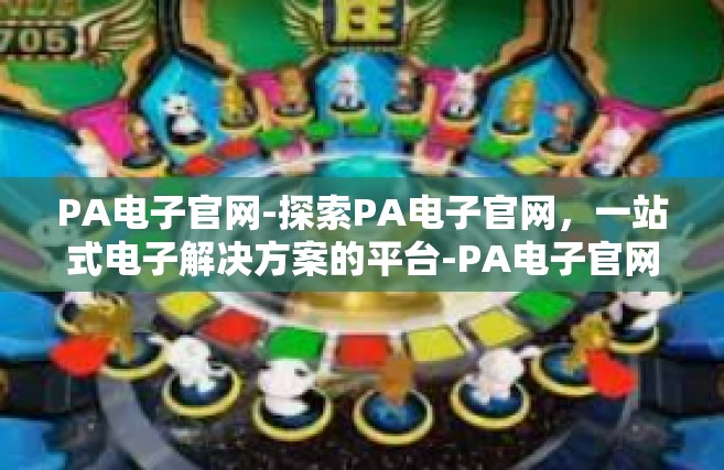 PA电子官网-探索PA电子官网，一站式电子解决方案的平台-PA电子官网