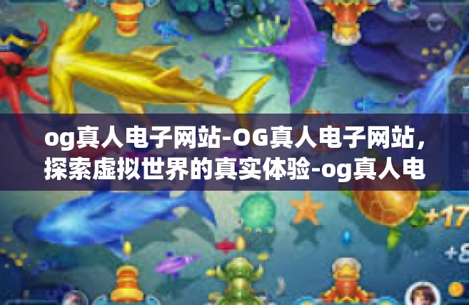 og真人电子网站-OG真人电子网站，探索虚拟世界的真实体验-og真人电子网站