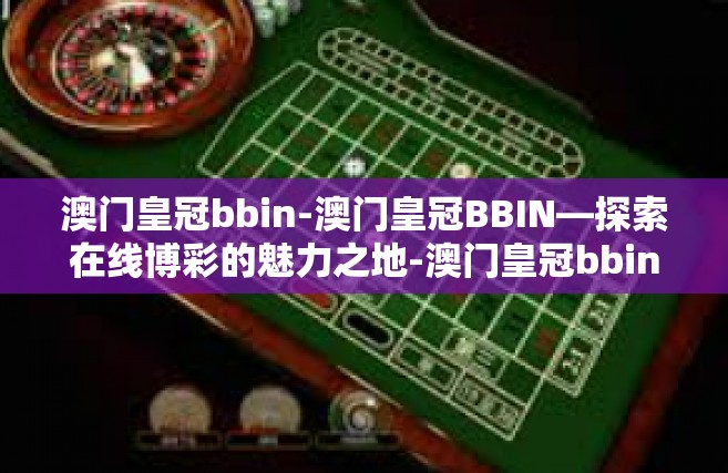 澳门皇冠bbin-澳门皇冠BBIN—探索在线博彩的魅力之地-澳门皇冠bbin