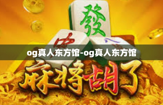 og真人东方馆-og真人东方馆 og真人东方馆-og真人东方馆
