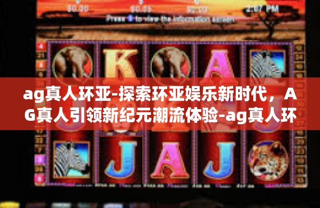 ag真人环亚-探索环亚娱乐新时代,AG真人引领新纪元潮流体验-ag真人环亚 ag真人环亚-探索环亚娱乐新时代,AG真人引领新纪元潮流体验-ag真人环亚