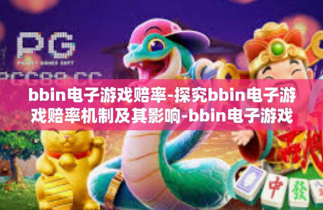 bbin电子游戏赔率-探究bbin电子游戏赔率机制及其影响-bbin电子游戏赔率 bbin电子游戏赔率-探究bbin电子游戏赔率机制及其影响-bbin电子游戏赔率