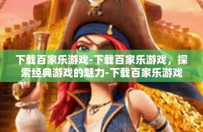 下载百家乐游戏-下载百家乐游戏,探索经典游戏的魅力-下载百家乐游戏 下载百家乐游戏-下载百家乐游戏,探索经典游戏的魅力-下载百家乐游戏